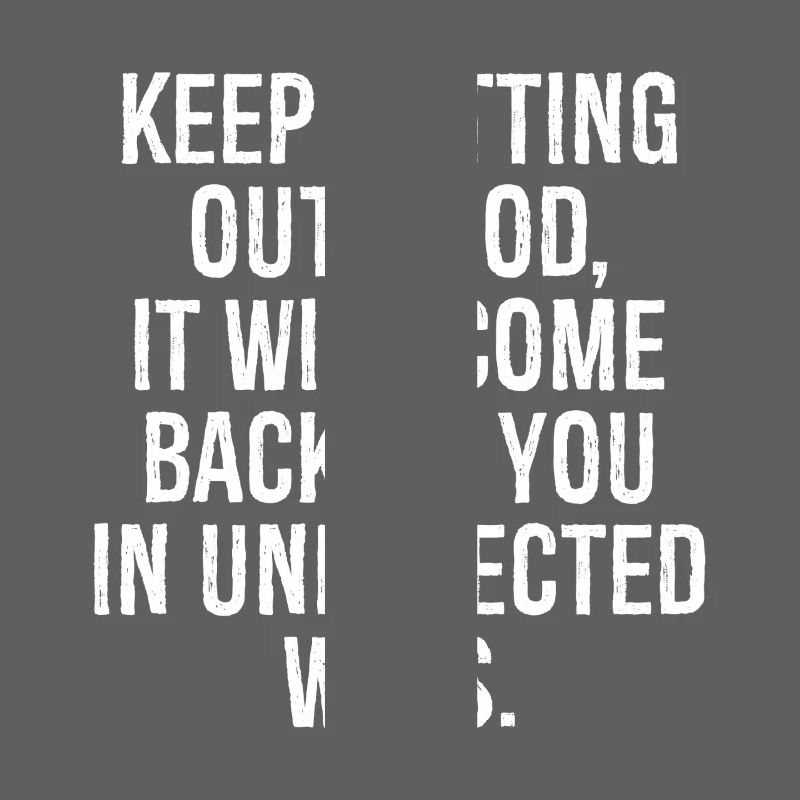 Mach weiter gut, es wird zu dir zurückkommen