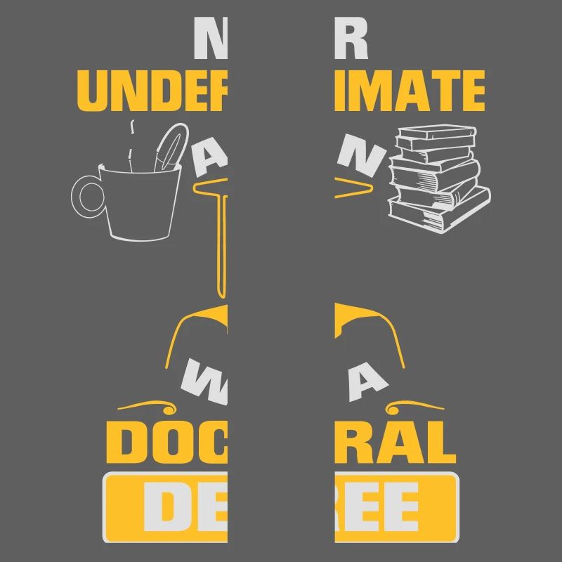 NEVER UNDERESTIMATE A MAN WITH A PHD!