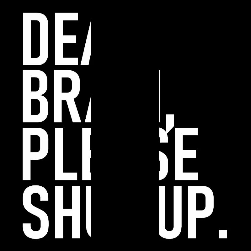 Dear brain please shut up. - Dear Brain, Please