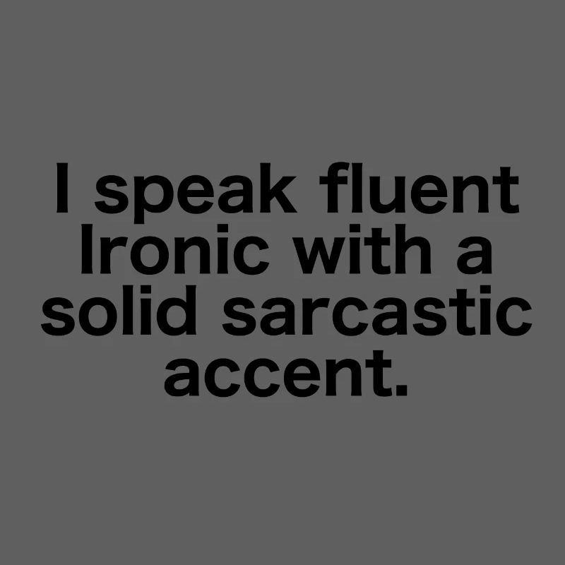 fluently ironic with sarcastic accent
