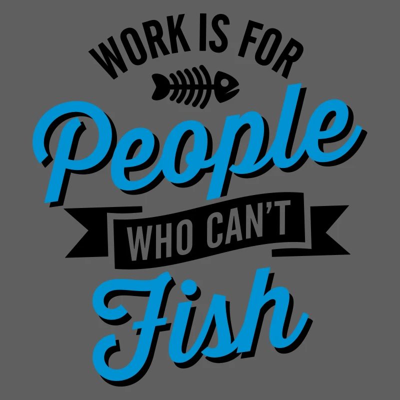 Work is for people who can't fish