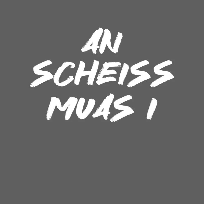 An scheiss muas I