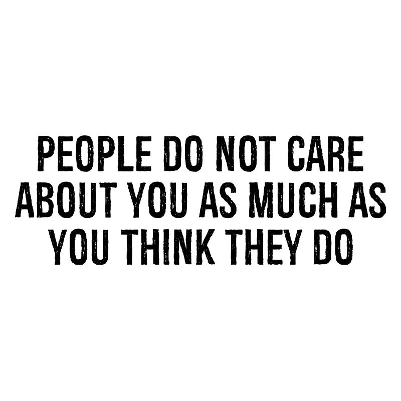 Les gens ne se soucient pas de vous autant que vous le pensez