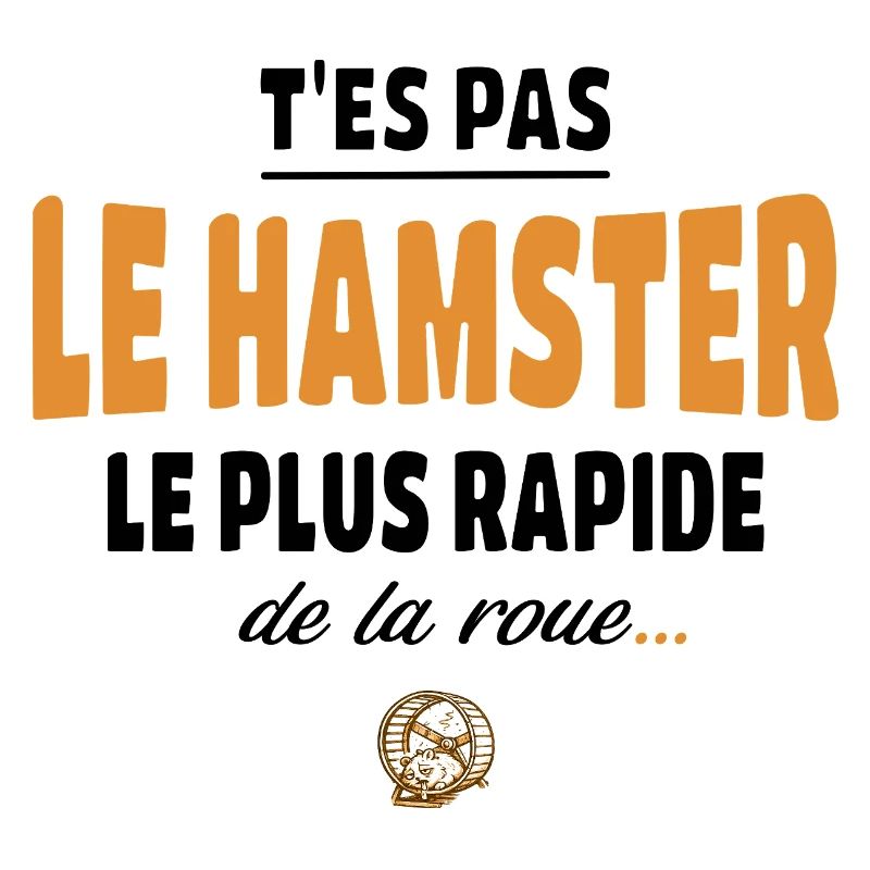 T’es pas le hamster le plus rapide de la roue