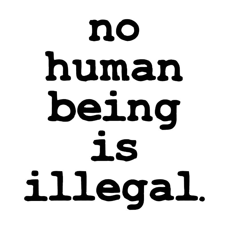 no numan being is illegal No one is illegal