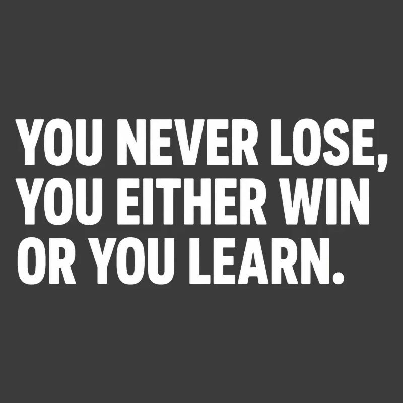 You Never Lose, You Either Win or Learn