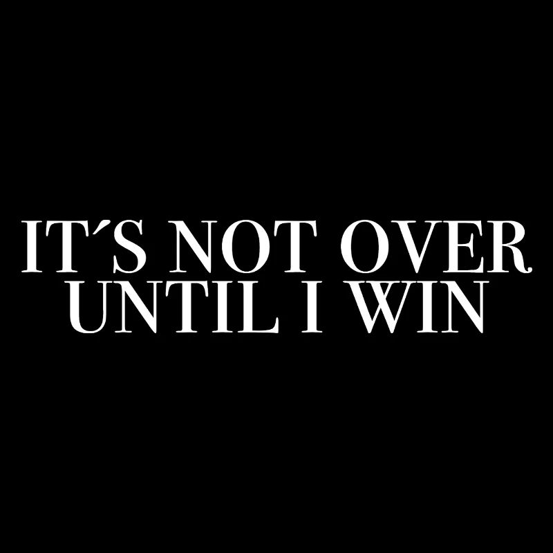 It's not over until I win - saying shirts