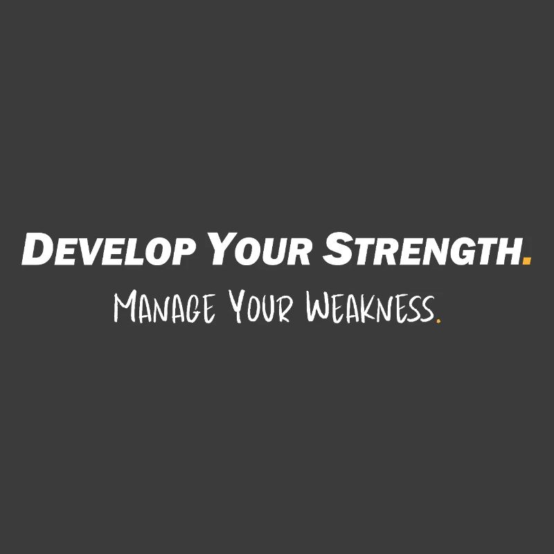 Develop your strength - Manage your weakness
