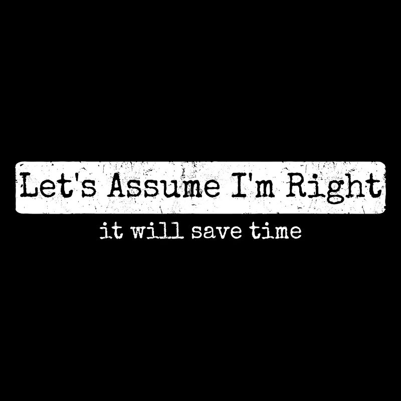 Humor Sarcasm Let's Assume I'm Right