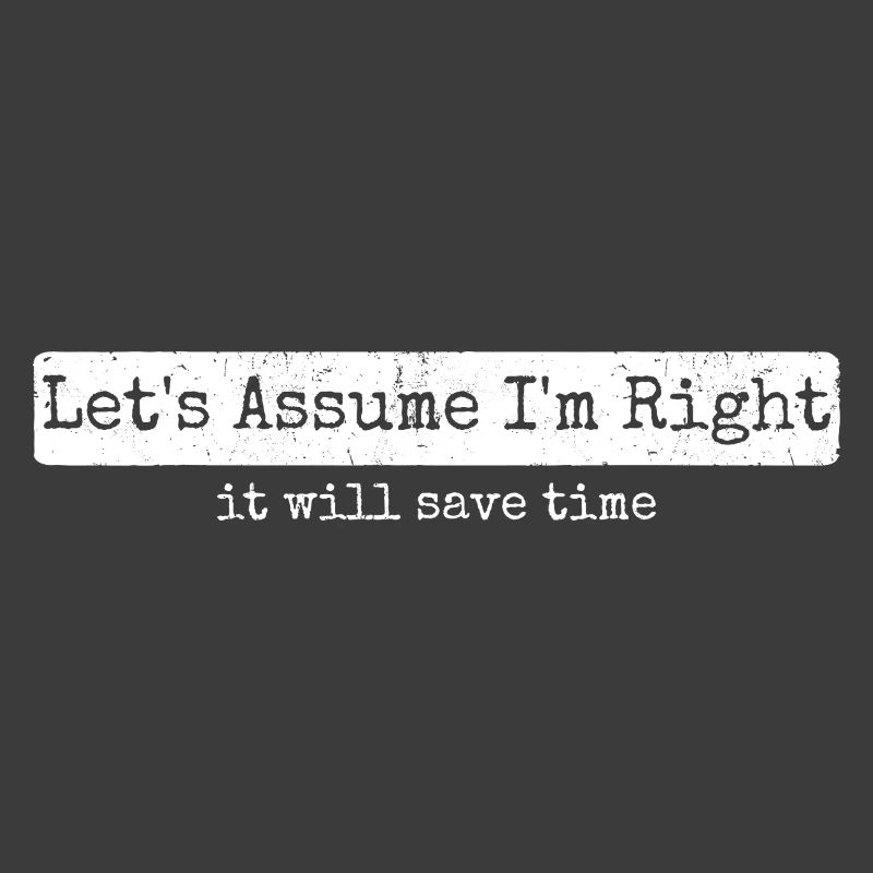 Humor Sarcasm Let's Assume I'm Right