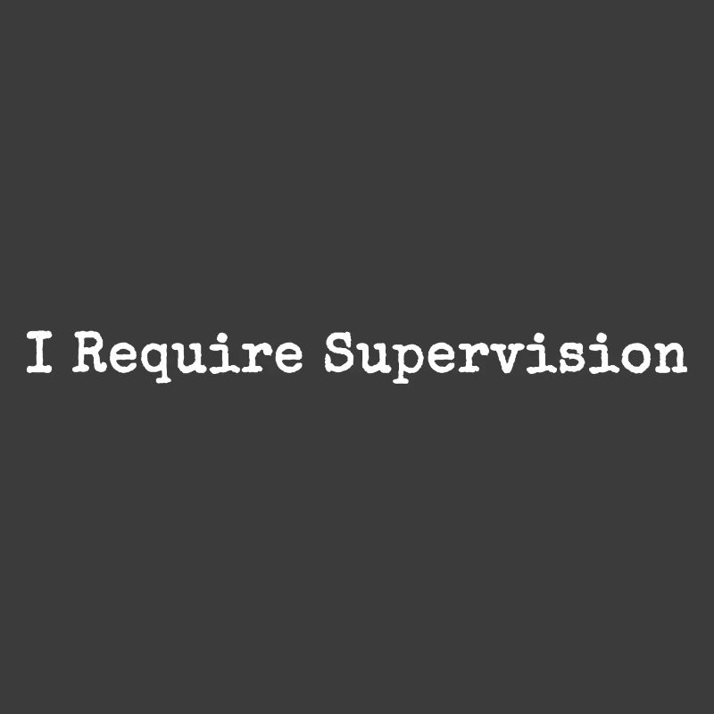 I Need Supervision Humor Sarcasm