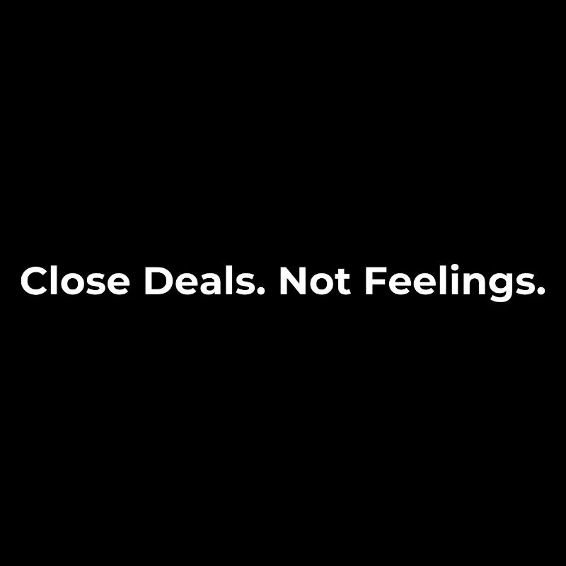 Close Deals Not Feelings