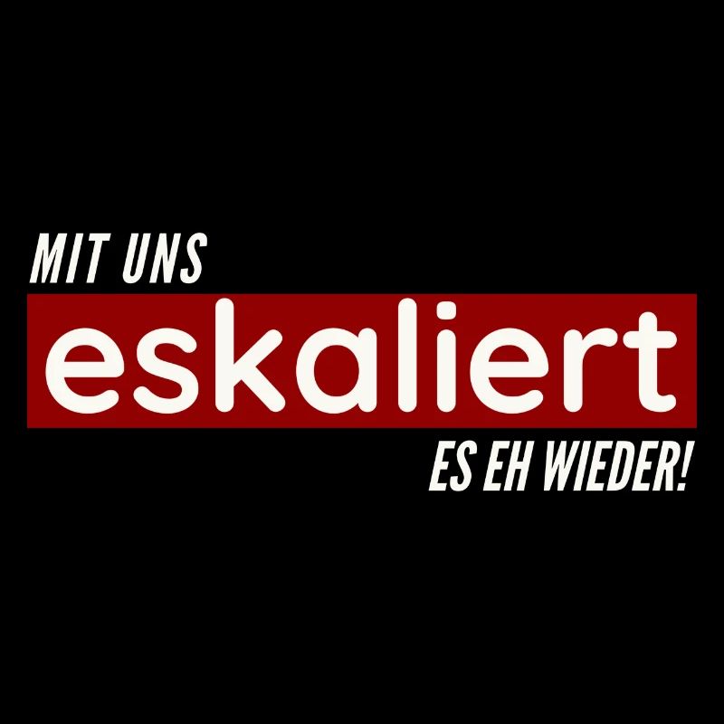 Mit uns eskaliert es eh wieder