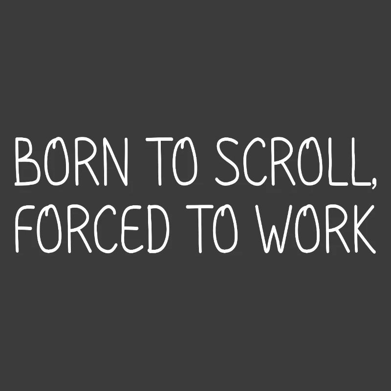Born to scroll, forced to work