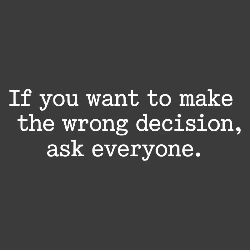 Want To Make Wrong Decision Ask Everyone Mindset