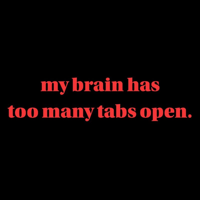 my brain has too many tabs open.
