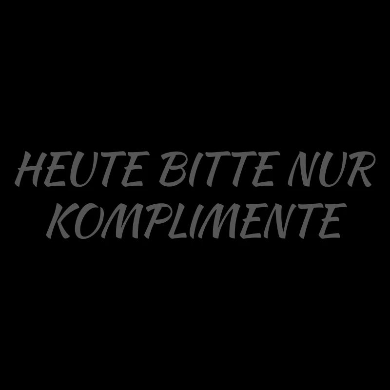 Heute bitte nur Komplimente