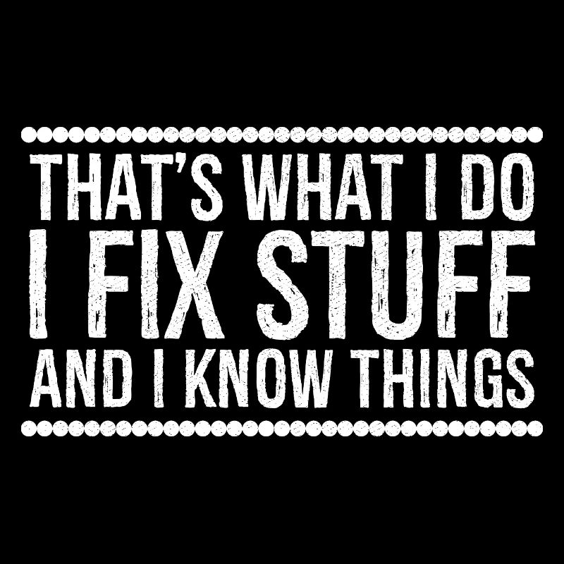 that's what I do I fix stuff and I know things