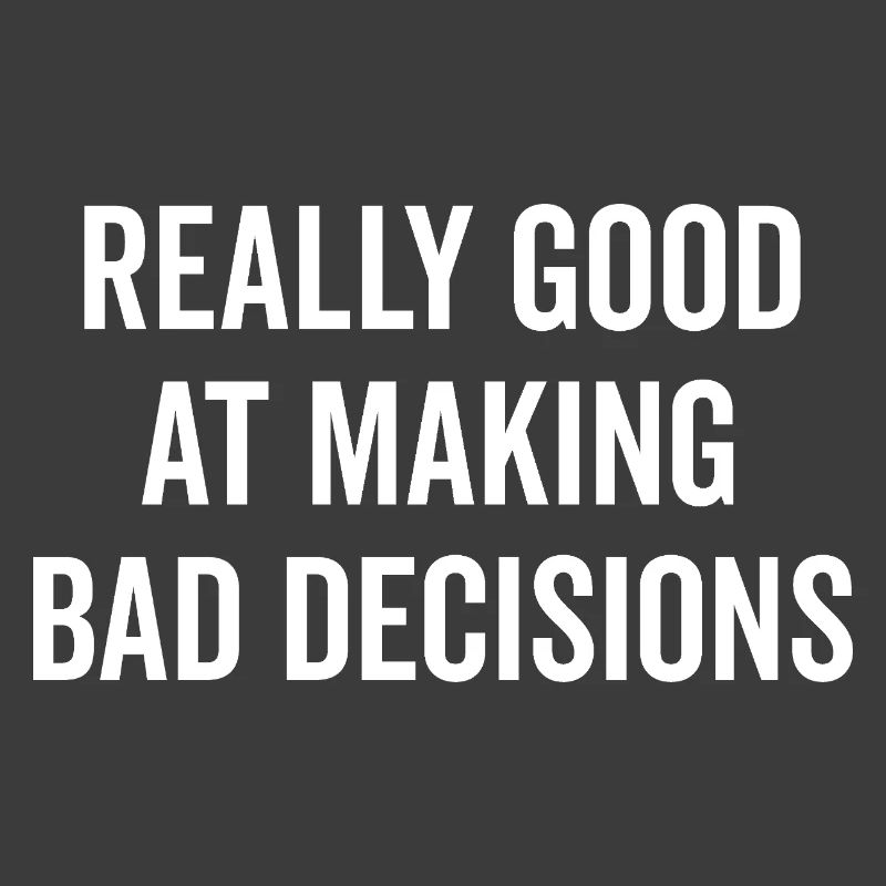 Really Good at Making Bad Decisions