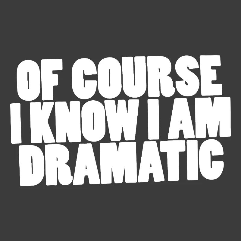 Of course I know I am dramatic