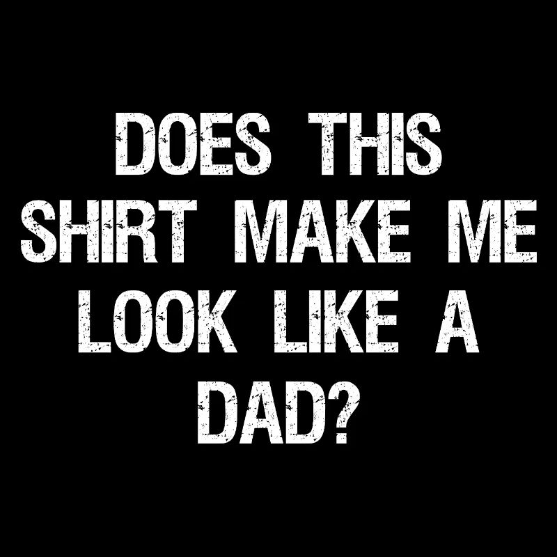 Does This Make Me Look Like A Dad? Dad To Be 