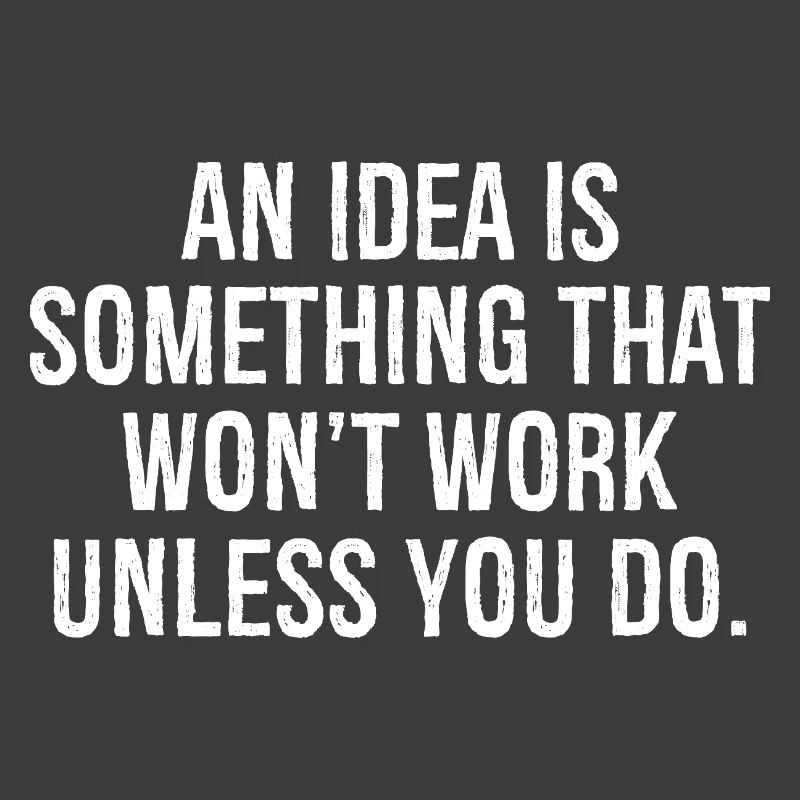 an idea is something that won't work unless you do