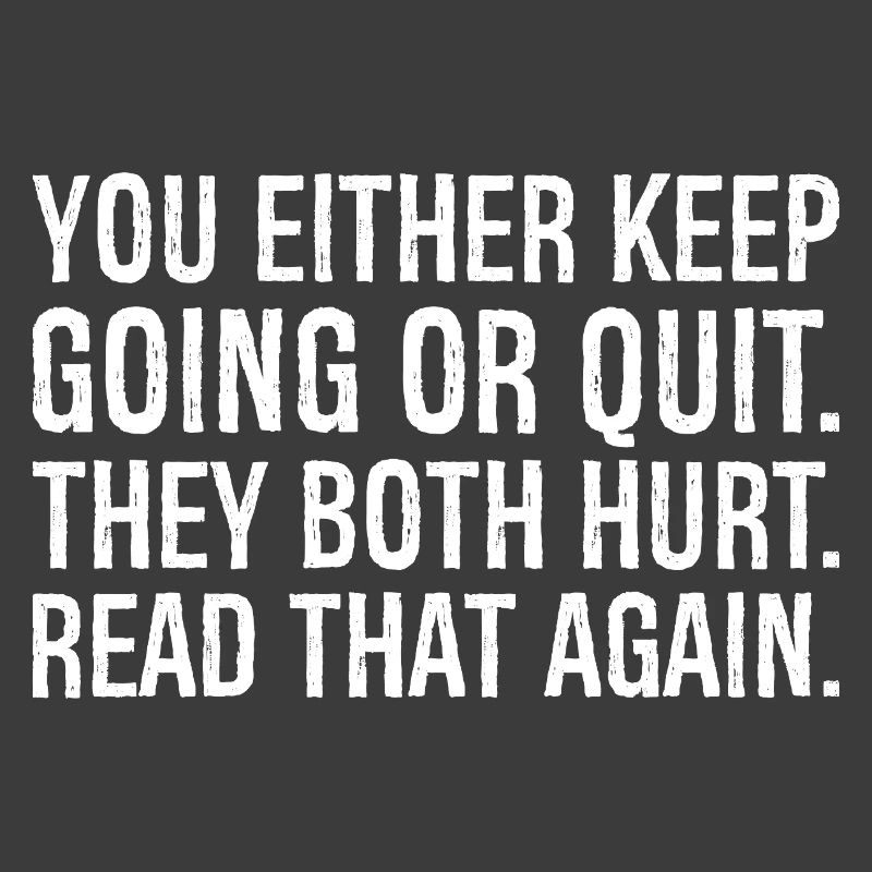 Entweder du machst weiter oder gibst auf, beides tut weh