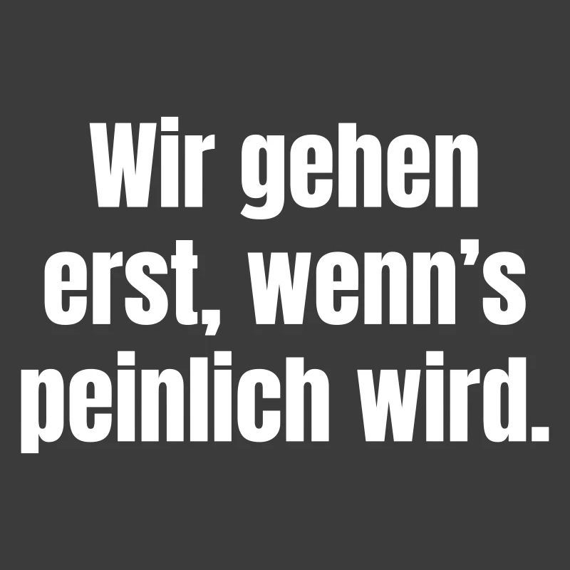 We only leave when it gets embarrassing