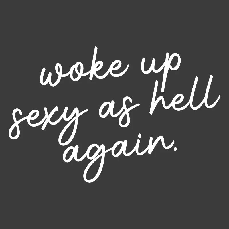 Woke up sexy as hell again – Funny, s