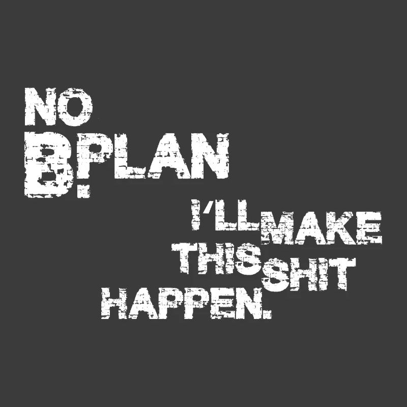 No Plan B – I’ll make this shit happen