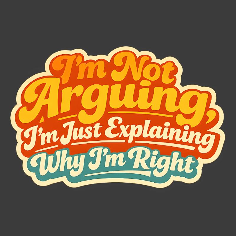 I don't argue Explain why I'm right