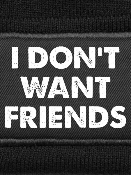 I DON'T WANT FRIENDS