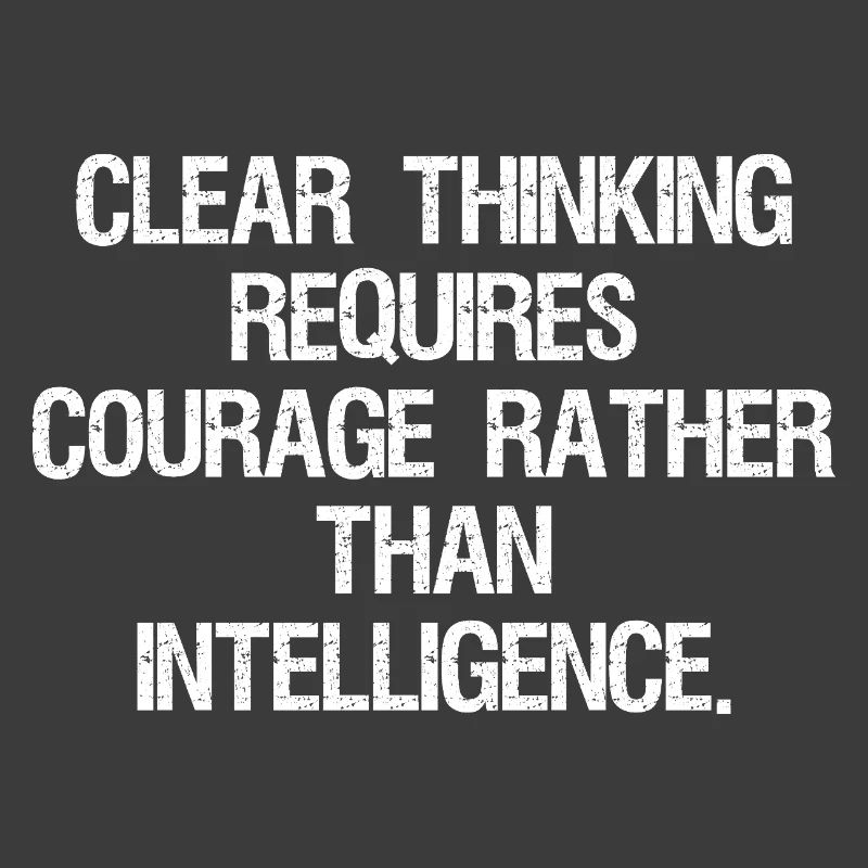 clear thinking requires courage rather than int