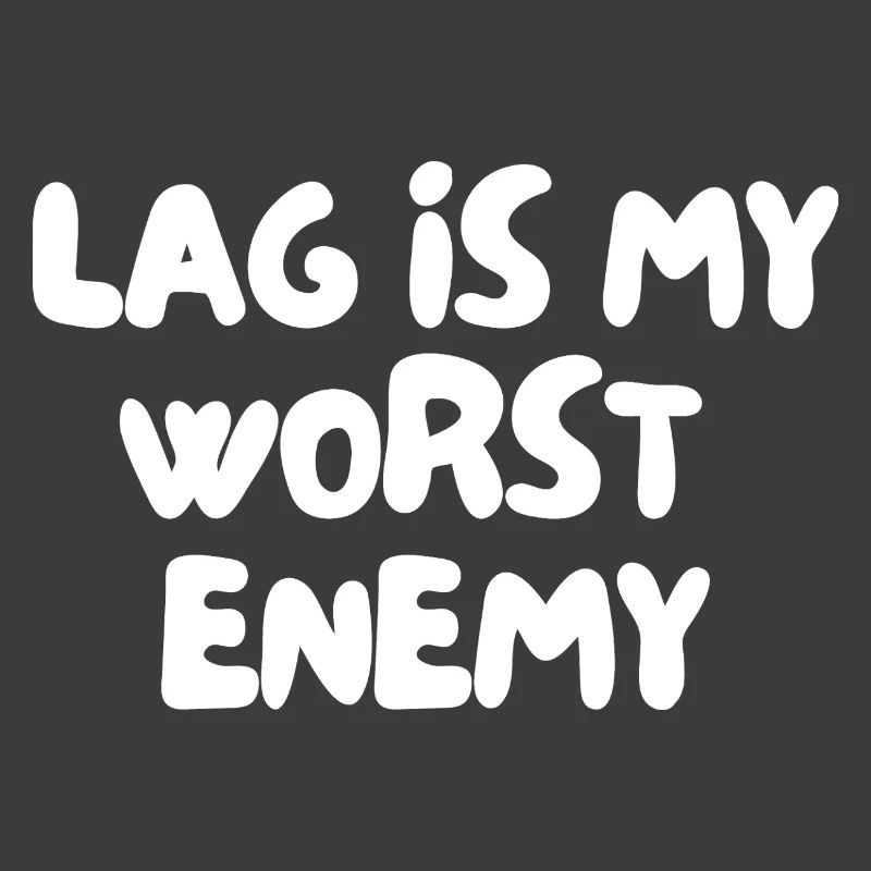 Lag is my worst enemy