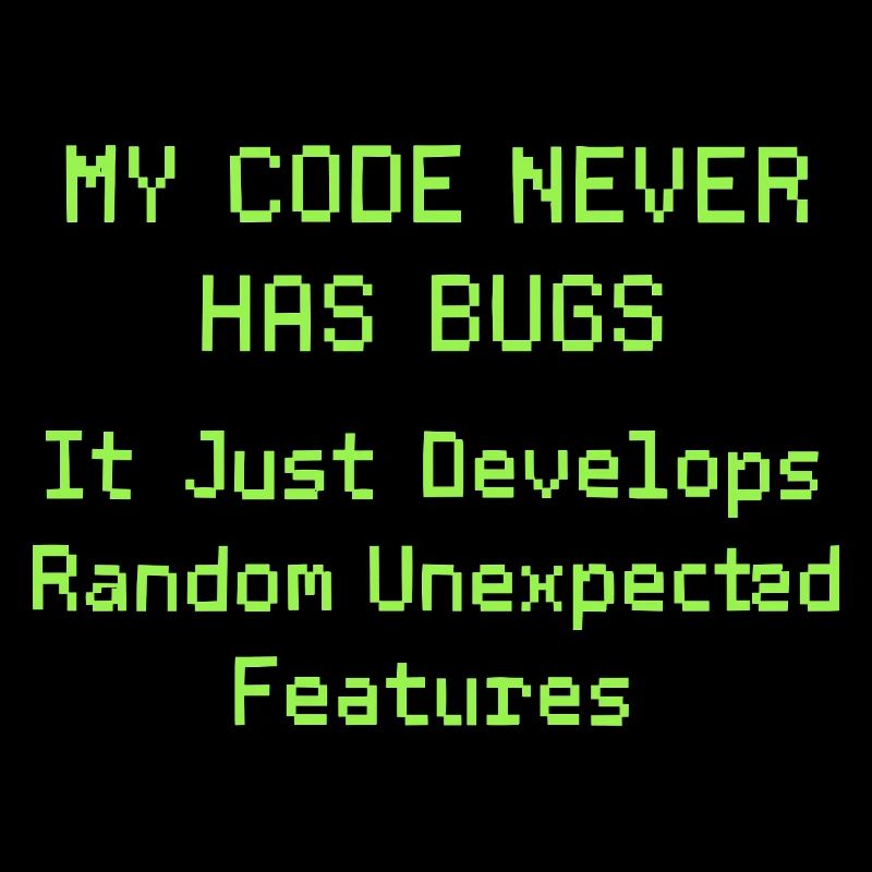 My code never has bugs, it just develops randomly