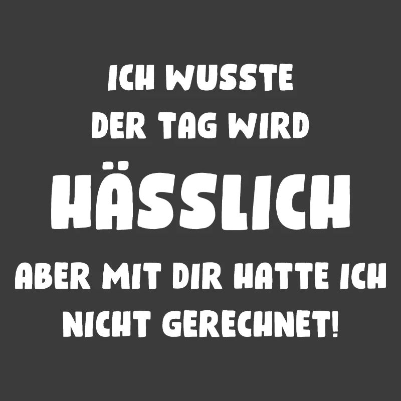 Ich wusste, der Tag wird hässlich, aber mit Dir...