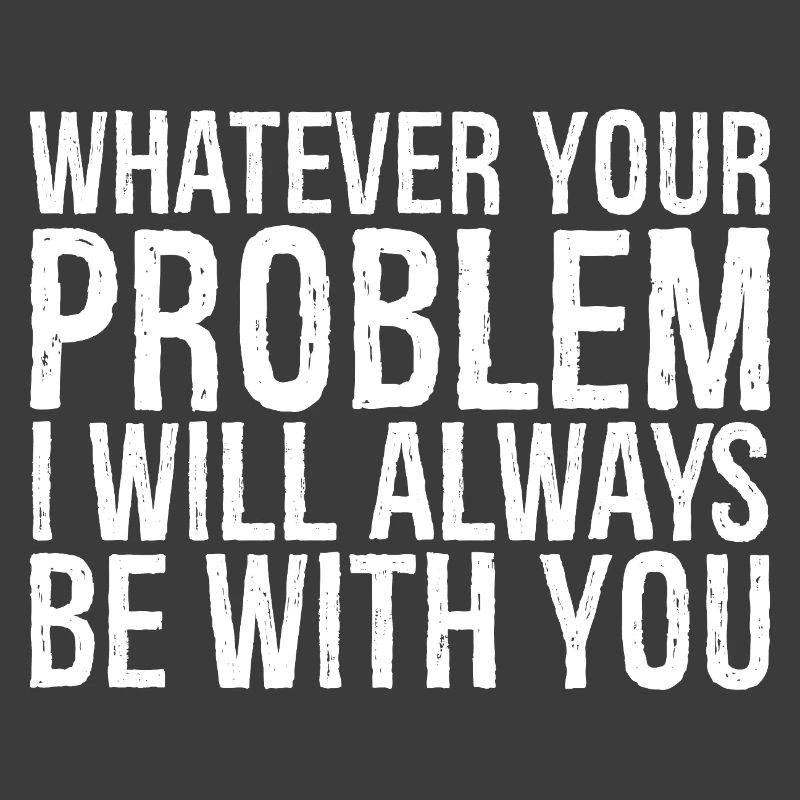 whatever your problem I will always be with you