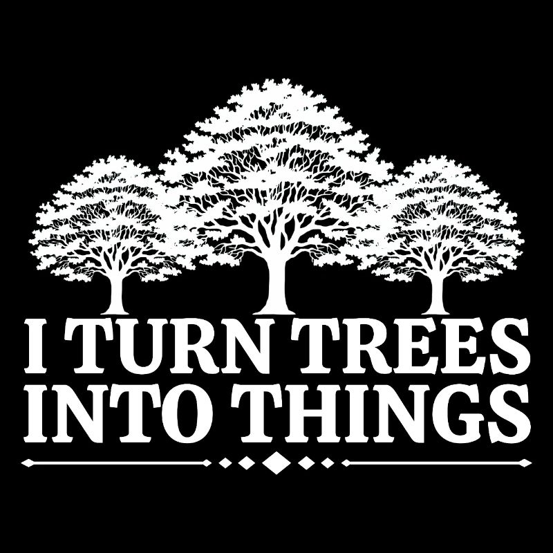 I Turn Trees Into Things Carpenter Humor carpenter