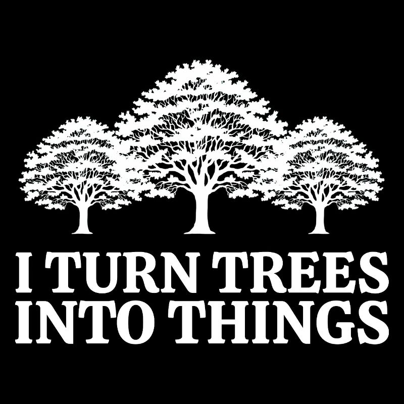 I Turn Trees Into Things Carpenter Humor carpenter