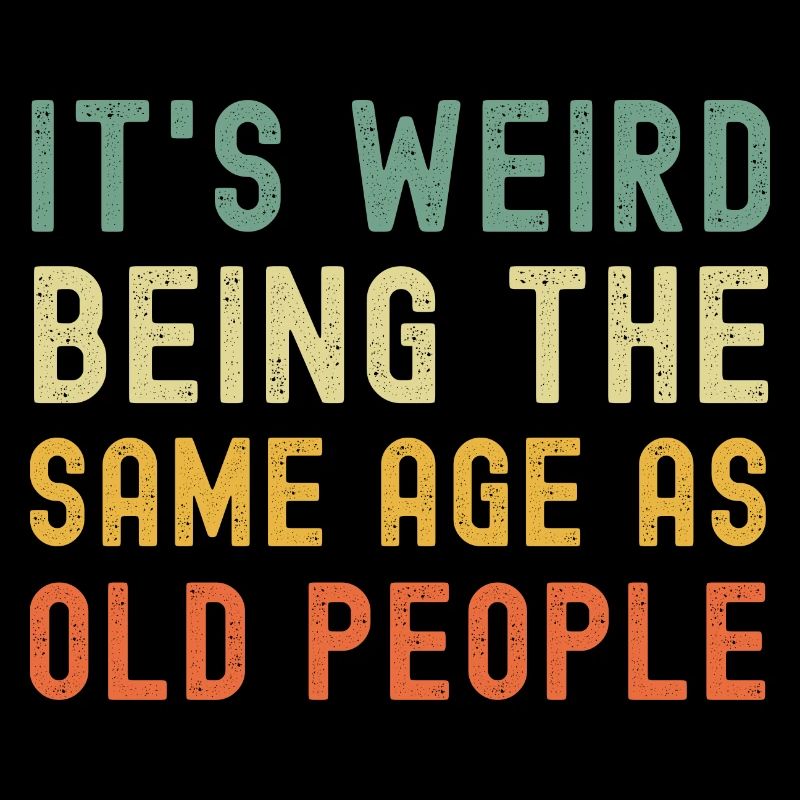 It's weird being the same age as old people
