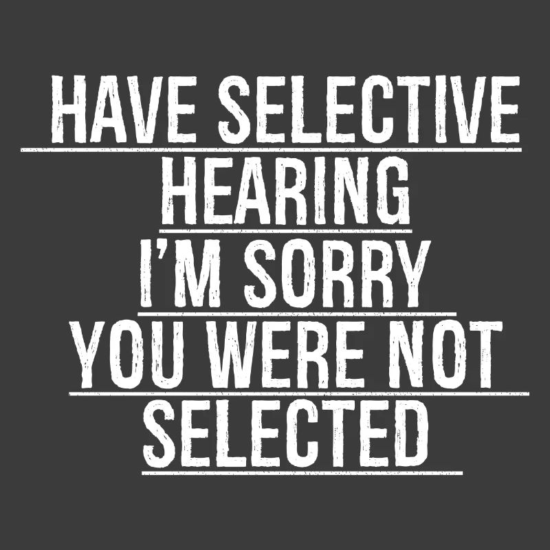 have selective hearing I'm sorry