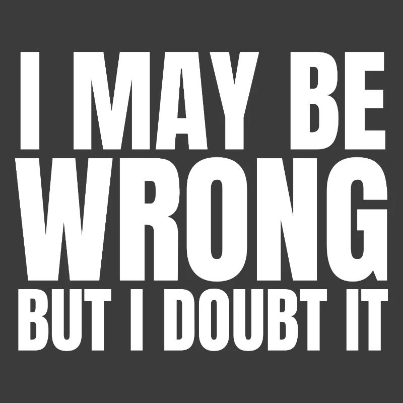 I May Be Wrong  But I Doubt It Sarkasmus Spruch