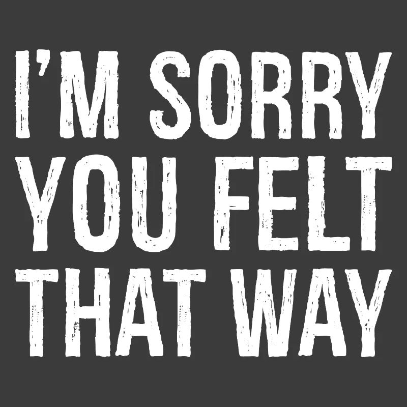 I'm sorry you felt that way
