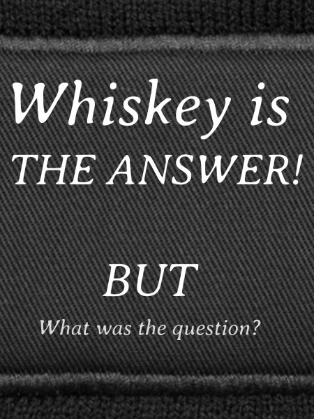 Whiskey is the answer