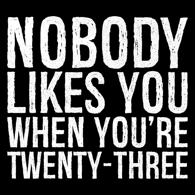 Nobody likes you when you're twenty three