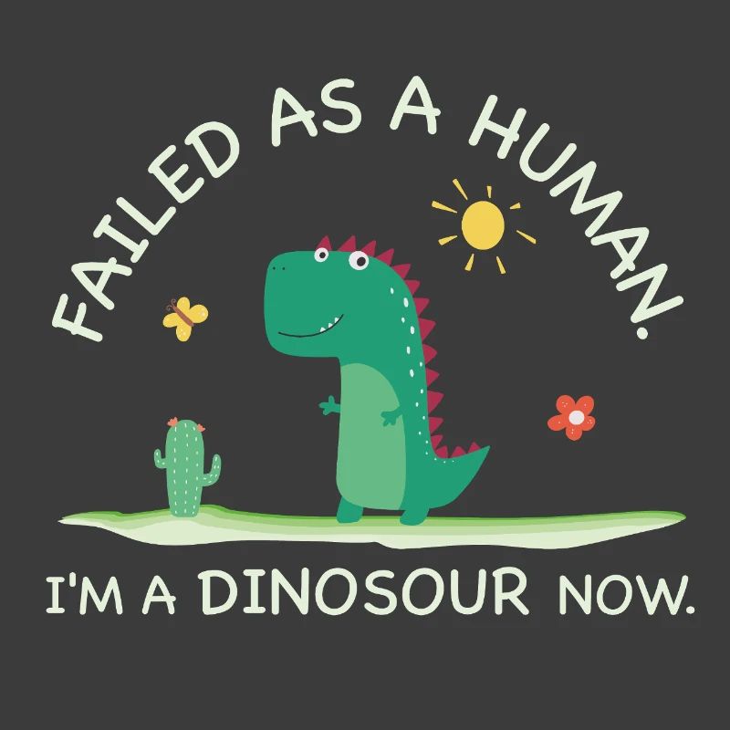 Failed as a Human – I’m a Dinosaur Now