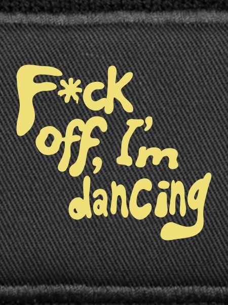 F*ck off, I'm dancing