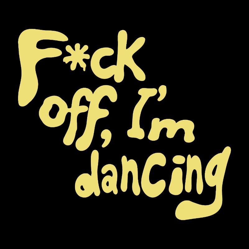 F*ck off, I'm dancing