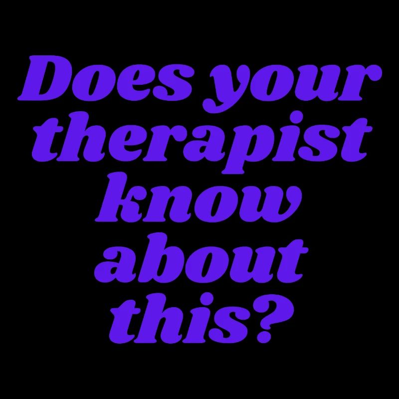 Does your therapist know about this?