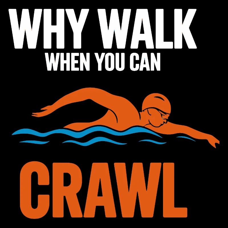 Why Walk When You Can Crawl Swimming Saying For